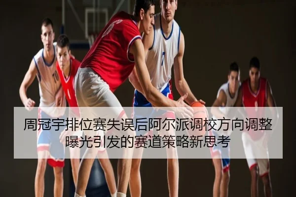 周冠宇排位赛失误后阿尔派调校方向调整曝光引发的赛道策略新思考