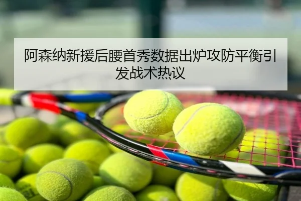 阿森纳新援后腰首秀数据出炉攻防平衡引发战术热议