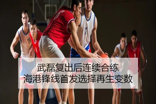 武磊复出后连续合练 海港锋线首发选择再生变数