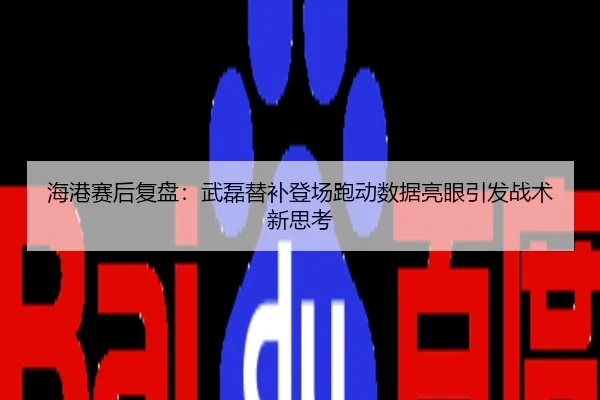 海港赛后复盘：武磊替补登场跑动数据亮眼引发战术新思考