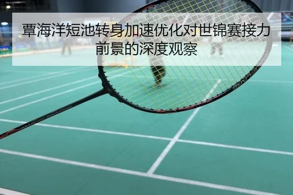 覃海洋短池转身加速优化对世锦赛接力前景的深度观察