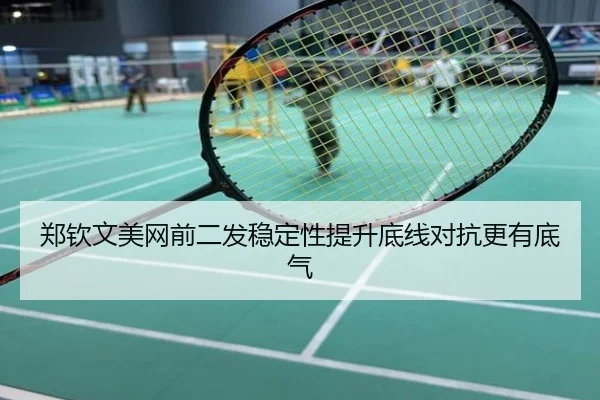 郑钦文美网前二发稳定性提升底线对抗更有底气